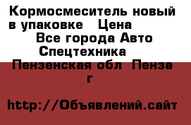 Кормосмеситель новый в упаковке › Цена ­ 580 000 - Все города Авто » Спецтехника   . Пензенская обл.,Пенза г.